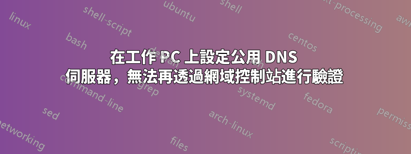 在工作 PC 上設定公用 DNS 伺服器，無法再透過網域控制站進行驗證