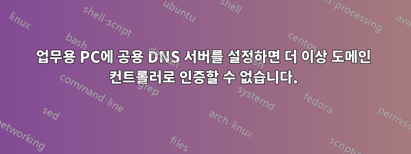 업무용 PC에 공용 DNS 서버를 설정하면 더 이상 도메인 컨트롤러로 인증할 수 없습니다.