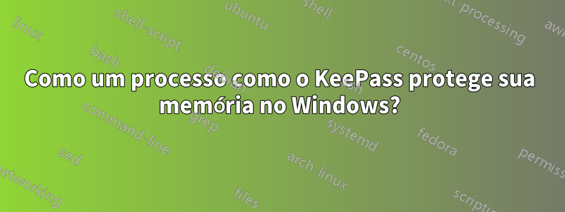 Como um processo como o KeePass protege sua memória no Windows?