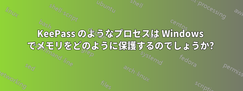 KeePass のようなプロセスは Windows でメモリをどのように保護するのでしょうか?