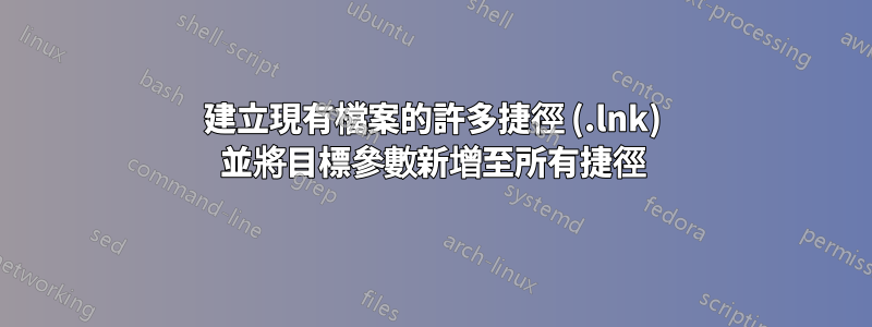 建立現有檔案的許多捷徑 (.lnk) 並將目標參數新增至所有捷徑