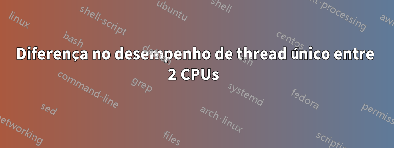 Diferença no desempenho de thread único entre 2 CPUs 