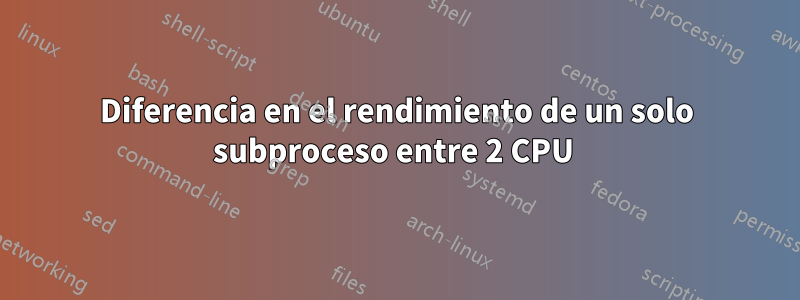 Diferencia en el rendimiento de un solo subproceso entre 2 CPU 