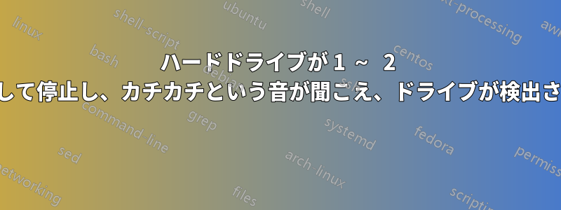 ハードドライブが 1 ～ 2 秒間回転して停止し、カチカチという音が聞こえ、ドライブが検出されません 