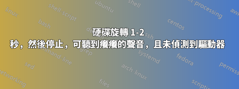 硬碟旋轉 1-2 秒，然後停止，可聽到癢癢的聲音，且未偵測到驅動器 