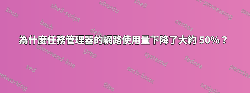 為什麼任務管理器的網路使用量下降了大約 50%？