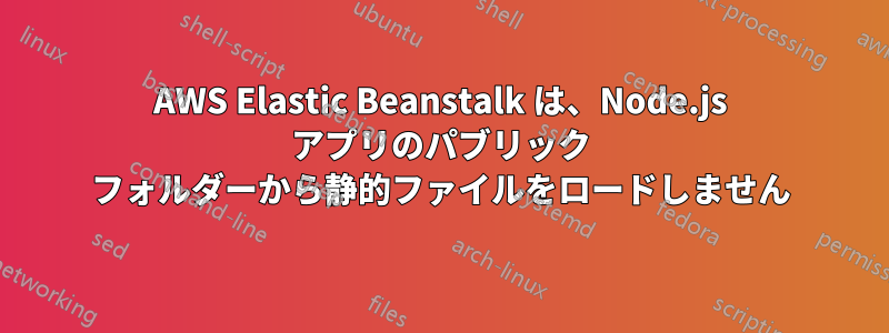 AWS Elastic Beanstalk は、Node.js アプリのパブリック フォルダーから静的ファイルをロードしません