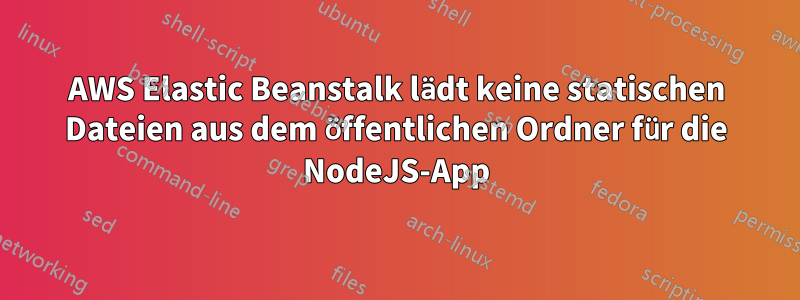 AWS Elastic Beanstalk lädt keine statischen Dateien aus dem öffentlichen Ordner für die NodeJS-App