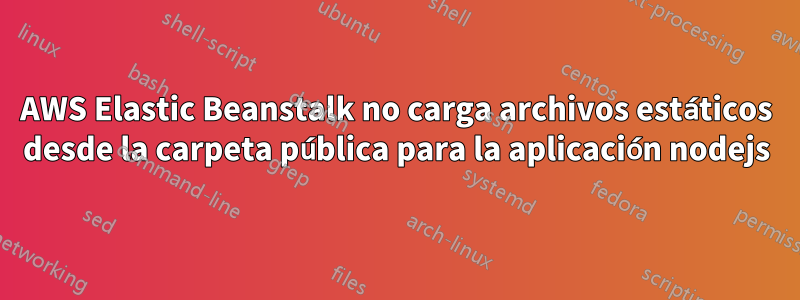 AWS Elastic Beanstalk no carga archivos estáticos desde la carpeta pública para la aplicación nodejs