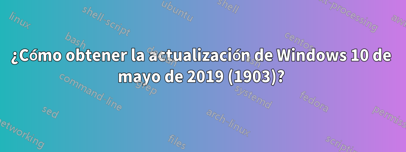 ¿Cómo obtener la actualización de Windows 10 de mayo de 2019 (1903)?