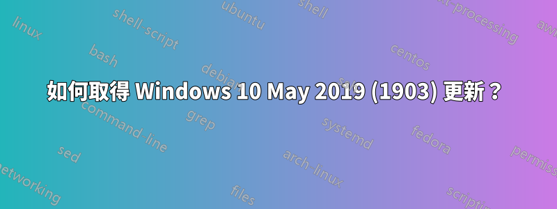 如何取得 Windows 10 May 2019 (1903) 更新？