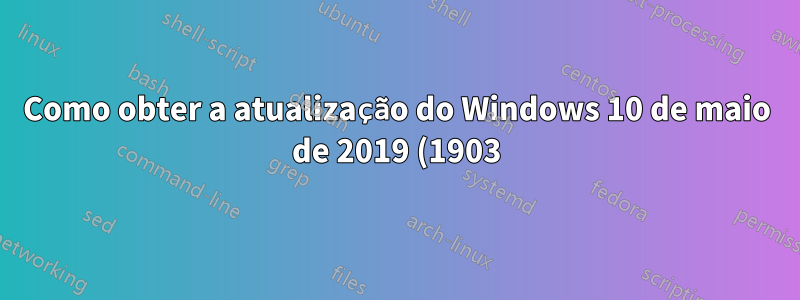 Como obter a atualização do Windows 10 de maio de 2019 (1903)?
