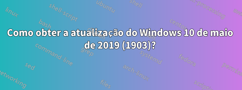 Como obter a atualização do Windows 10 de maio de 2019 (1903)?