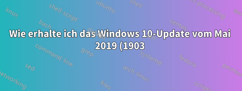 Wie erhalte ich das Windows 10-Update vom Mai 2019 (1903)?