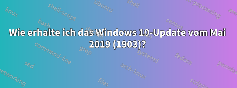 Wie erhalte ich das Windows 10-Update vom Mai 2019 (1903)?