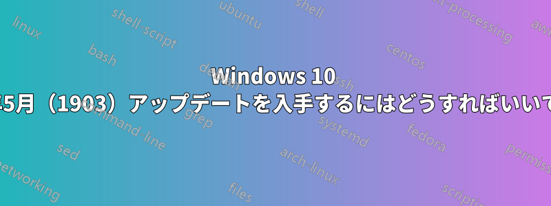 Windows 10 2019年5月（1903）アップデートを入手するにはどうすればいいですか?