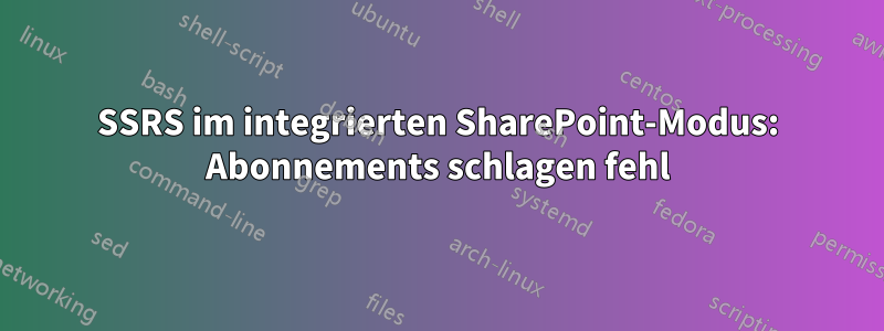 SSRS im integrierten SharePoint-Modus: Abonnements schlagen fehl