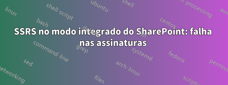 SSRS no modo integrado do SharePoint: falha nas assinaturas