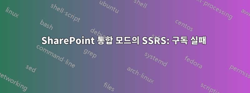 SharePoint 통합 모드의 SSRS: 구독 실패