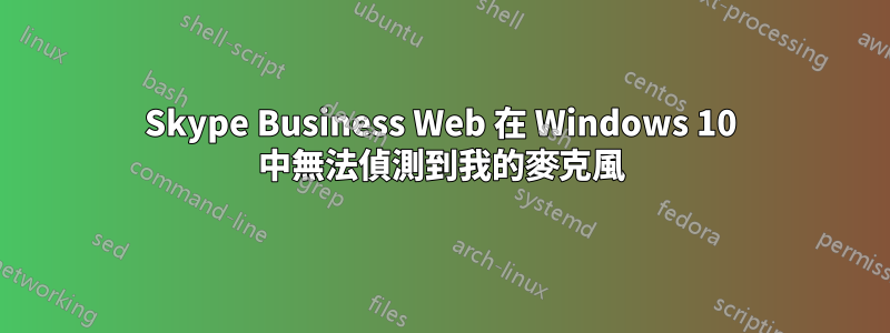 Skype Business Web 在 Windows 10 中無法偵測到我的麥克風