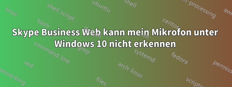 Skype Business Web kann mein Mikrofon unter Windows 10 nicht erkennen