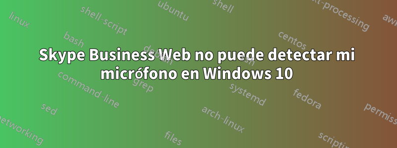 Skype Business Web no puede detectar mi micrófono en Windows 10