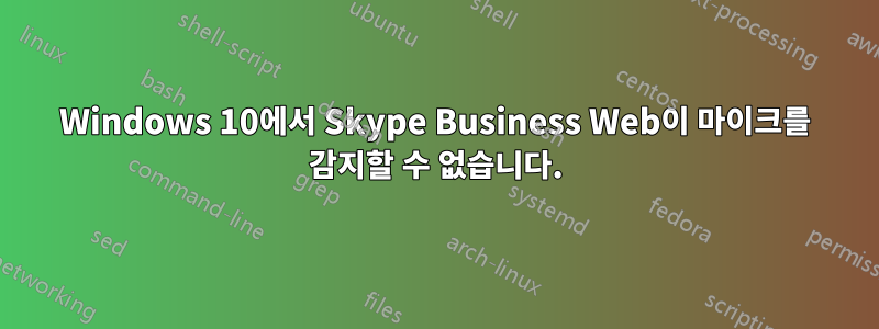 Windows 10에서 Skype Business Web이 마이크를 감지할 수 없습니다.