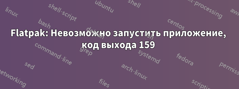 Flatpak: Невозможно запустить приложение, код выхода 159