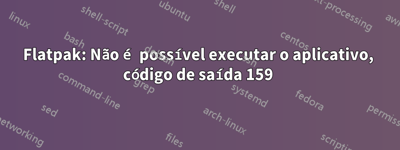 Flatpak: Não é possível executar o aplicativo, código de saída 159