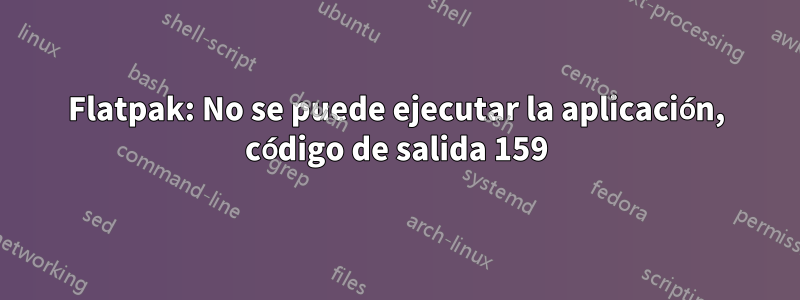 Flatpak: No se puede ejecutar la aplicación, código de salida 159