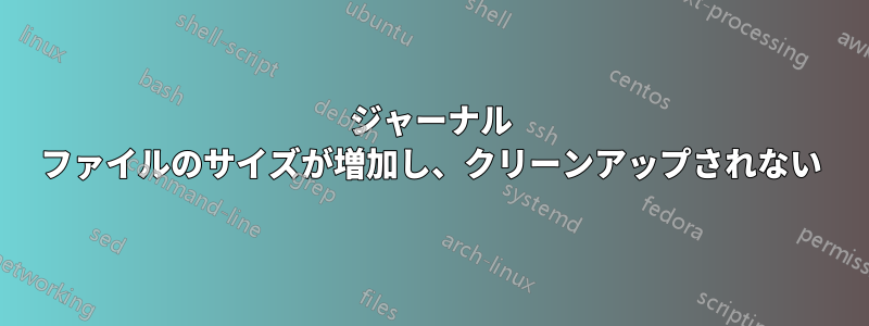 ジャーナル ファイルのサイズが増加し、クリーンアップされない