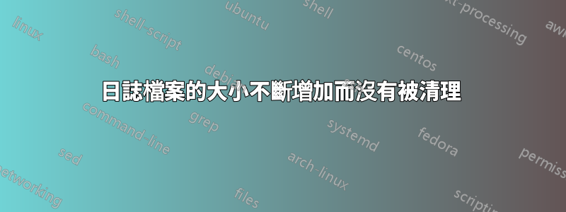 日誌檔案的大小不斷增加而沒有被清理