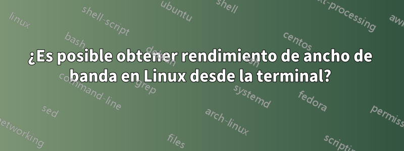 ¿Es posible obtener rendimiento de ancho de banda en Linux desde la terminal?