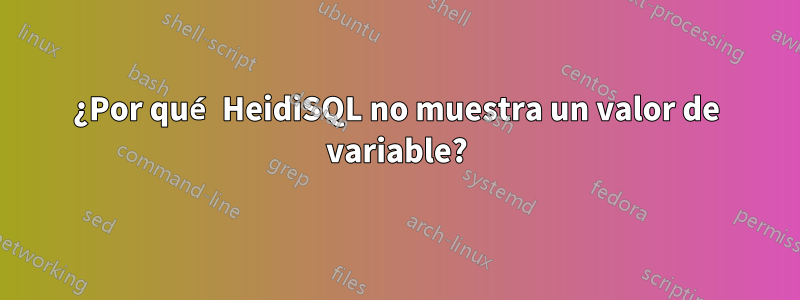 ¿Por qué HeidiSQL no muestra un valor de variable?