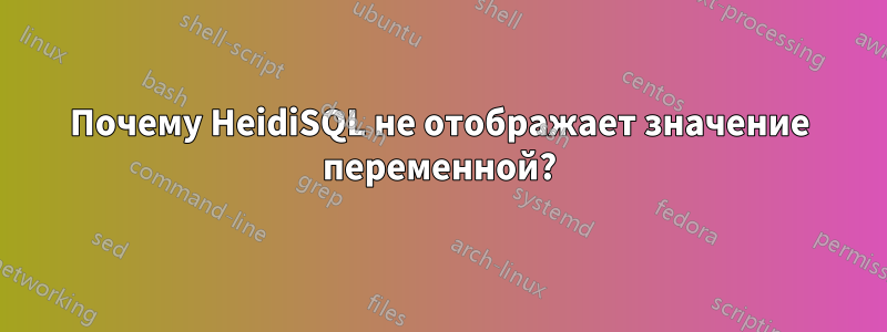 Почему HeidiSQL не отображает значение переменной?