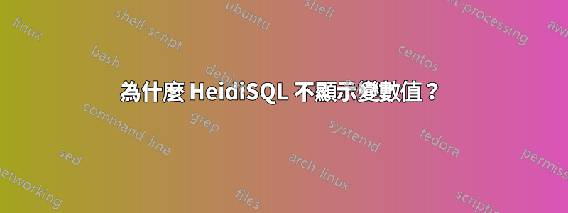 為什麼 HeidiSQL 不顯示變數值？