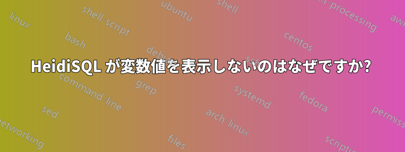 HeidiSQL が変数値を表示しないのはなぜですか?