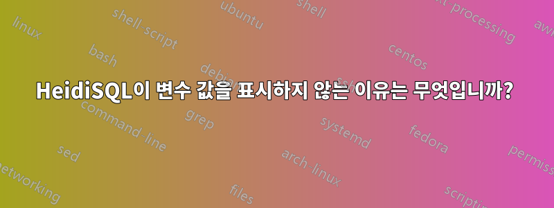 HeidiSQL이 변수 값을 표시하지 않는 이유는 무엇입니까?