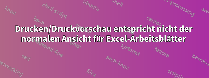 Drucken/Druckvorschau entspricht nicht der normalen Ansicht für Excel-Arbeitsblätter