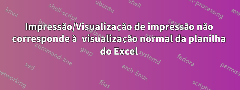 Impressão/Visualização de impressão não corresponde à visualização normal da planilha do Excel