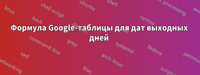 Формула Google-таблицы для дат выходных дней