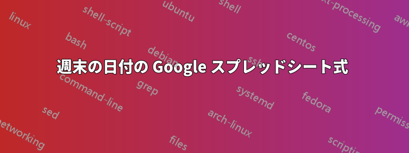 週末の日付の Google スプレッドシート式