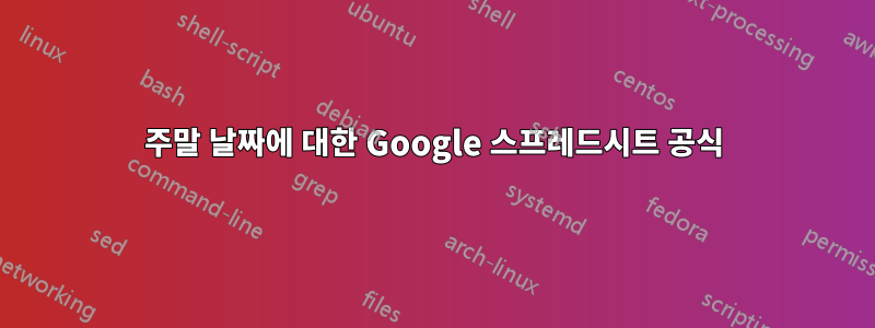 주말 날짜에 대한 Google 스프레드시트 공식