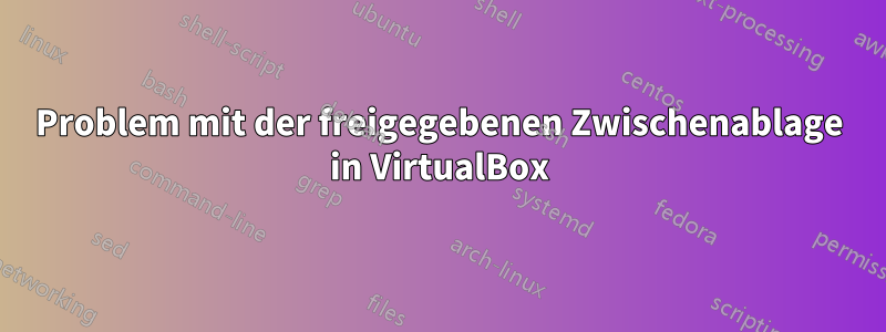 Problem mit der freigegebenen Zwischenablage in VirtualBox