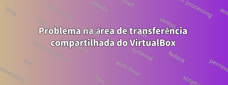 Problema na área de transferência compartilhada do VirtualBox