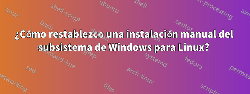 ¿Cómo restablezco una instalación manual del subsistema de Windows para Linux?