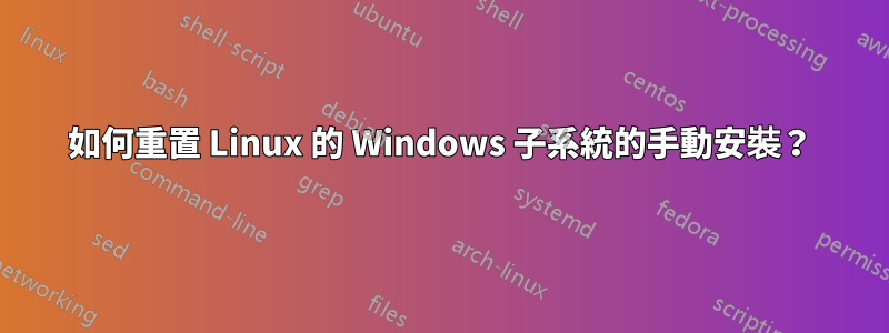 如何重置 Linux 的 Windows 子系統的手動安裝？