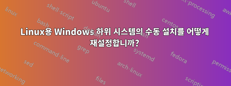 Linux용 Windows 하위 시스템의 수동 설치를 어떻게 재설정합니까?