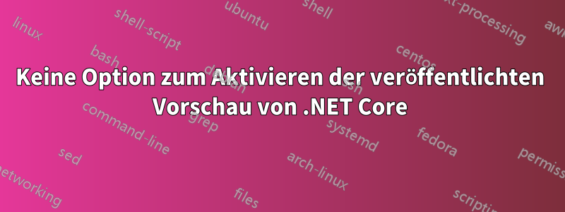 Keine Option zum Aktivieren der veröffentlichten Vorschau von .NET Core