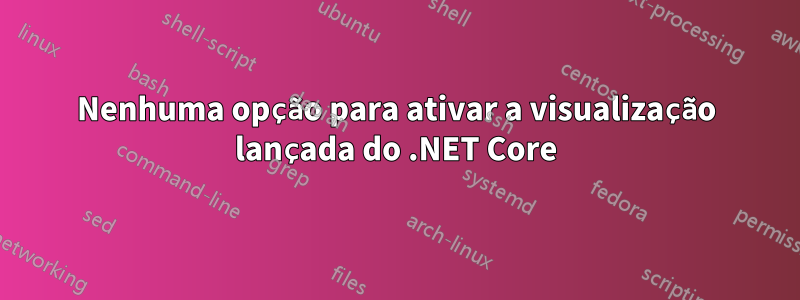 Nenhuma opção para ativar a visualização lançada do .NET Core